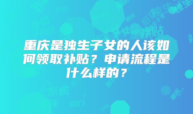 重庆是独生子女的人该如何领取补贴?申请流程是什么样的?