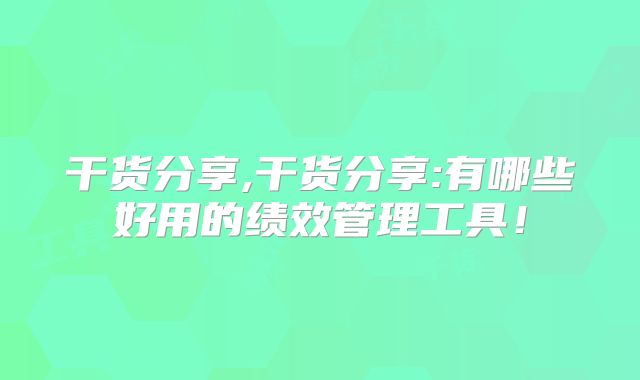 干货分享,干货分享:有哪些好用的绩效管理工具!