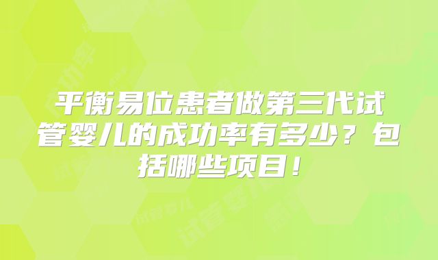 平衡易位患者做第三代试管婴儿的成功率有多少?包括哪些项目!