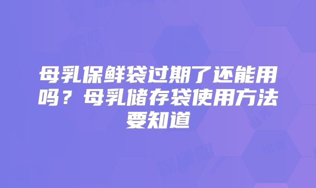 母乳保鲜袋过期了还能用吗？母乳储存袋使用方法要知道