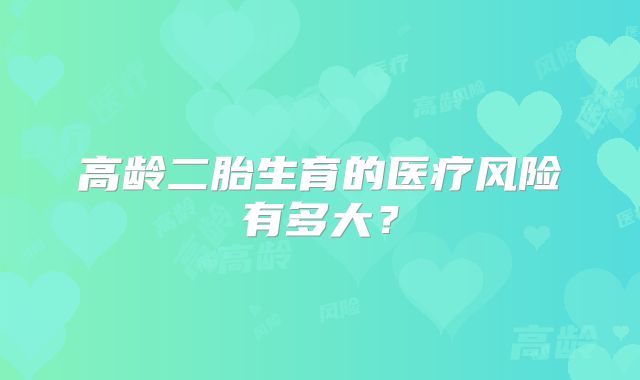 高龄二胎生育的医疗风险有多大?