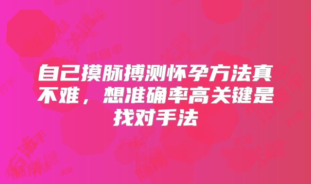 自己摸脉搏测怀孕方法真不难，想准确率高关键是找对手法