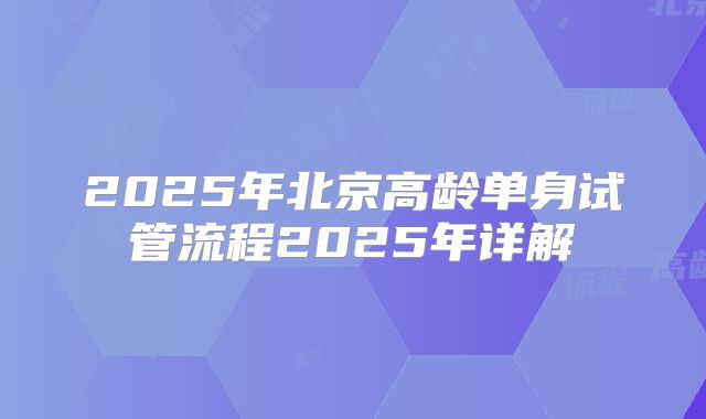2025年北京高龄单身试管流程2025年详解