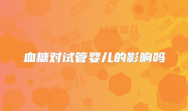 血糖对试管婴儿的影响吗