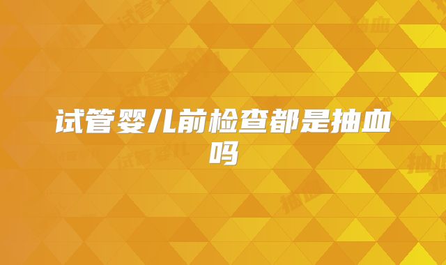 试管婴儿前检查都是抽血吗