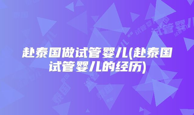 赴泰国做试管婴儿(赴泰国试管婴儿的经历)