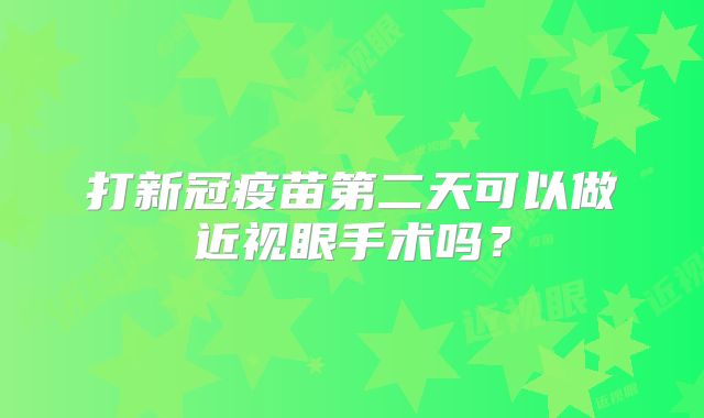 打新冠疫苗第二天可以做近视眼手术吗?