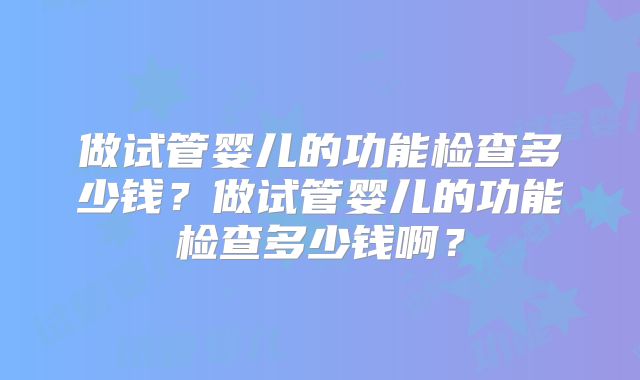 做试管婴儿的功能检查多少钱？做试管婴儿的功能检查多少钱啊？