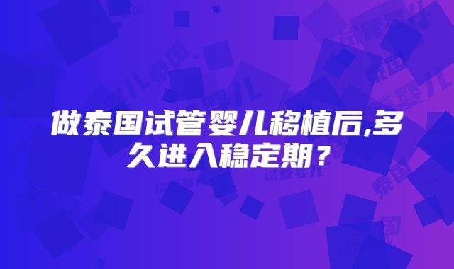 做泰国试管婴儿移植后,多久进入稳定期？