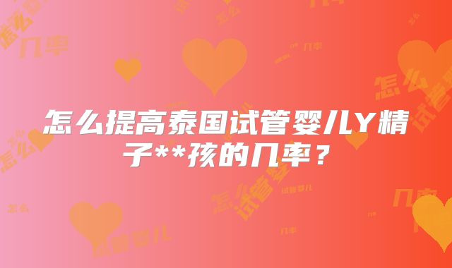 怎么提高泰国试管婴儿Y精子**孩的几率？
