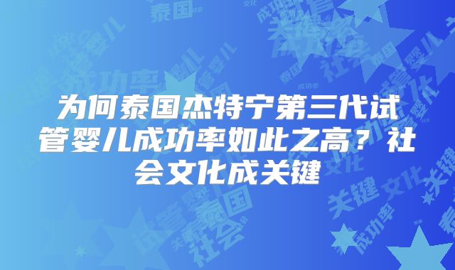 为何泰国杰特宁第三代试管婴儿成功率如此之高？社会文化成关键