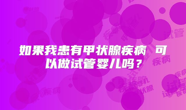 如果我患有甲状腺疾病 可以做试管婴儿吗？