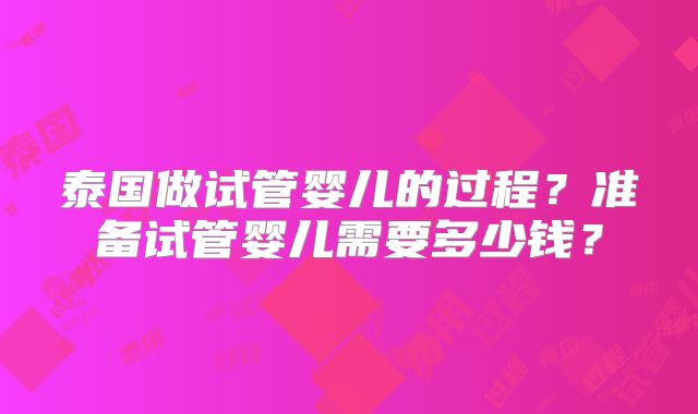 泰国做试管婴儿的过程?准备试管婴儿需要多少钱?