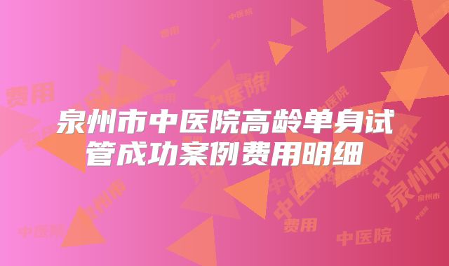泉州市中医院高龄单身试管成功案例费用明细