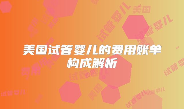美国试管婴儿的费用账单构成解析