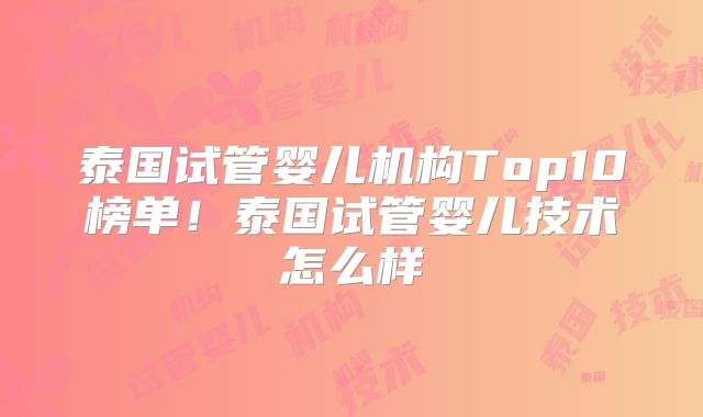 泰国试管婴儿机构Top10榜单！泰国试管婴儿技术怎么样