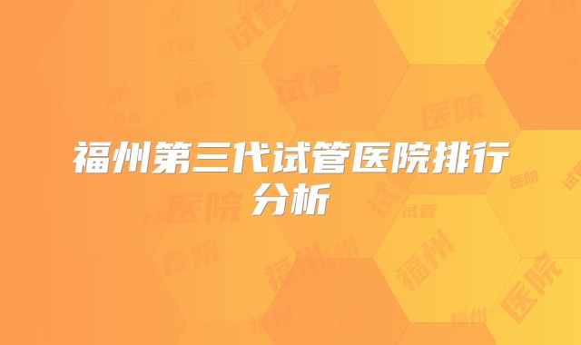 福州第三代试管医院排行分析