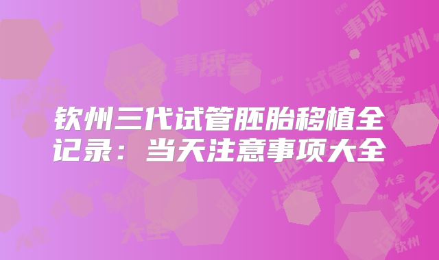 钦州三代试管胚胎移植全记录：当天注意事项大全