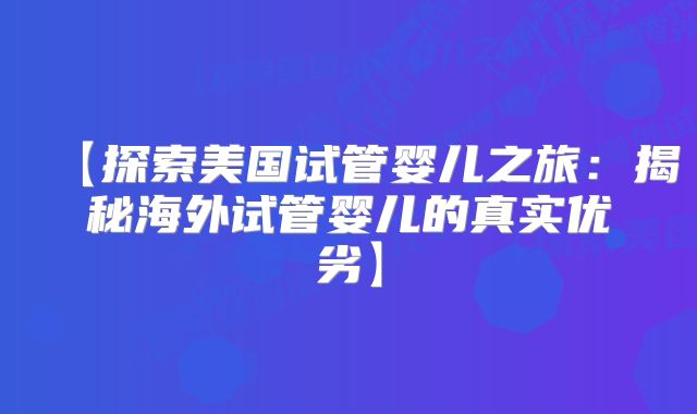 【探索美国试管婴儿之旅：揭秘海外试管婴儿的真实优劣】