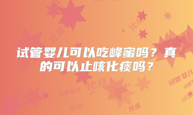 试管婴儿可以吃峰蜜吗？真的可以止咳化痰吗？