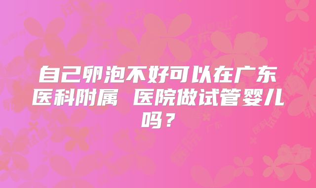 自己卵泡不好可以在广东医科附属 医院做试管婴儿吗？