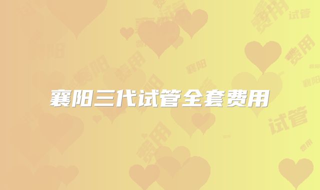 襄阳三代试管全套费用