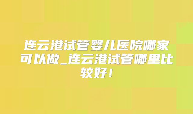 广州三代试管哪家医院成功率比较高?广州哪家私立医院三代试管性价比高?
