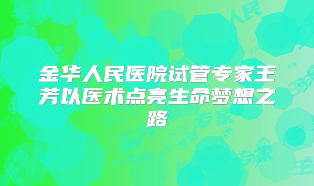 金华人民医院试管专家王芳以医术点亮生命梦想之路