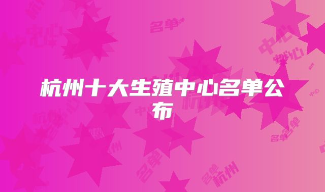 杭州十大生殖中心名单公布