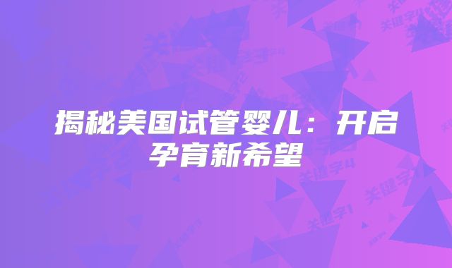 揭秘美国试管婴儿：开启孕育新希望