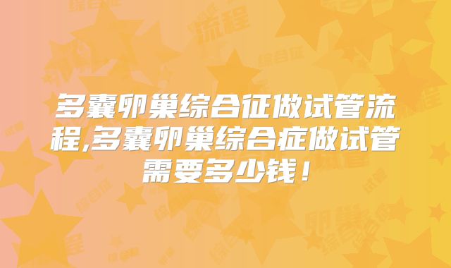 多囊卵巢综合征做试管流程,多囊卵巢综合症做试管需要多少钱！