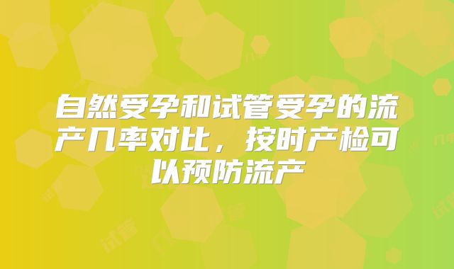 自然受孕和试管受孕的流产几率对比，按时产检可以预防流产