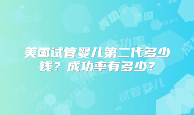 美国试管婴儿第二代多少钱？成功率有多少？