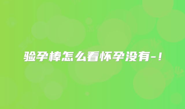 验孕棒怎么看怀孕没有-!