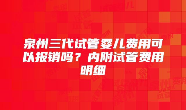 泉州三代试管婴儿费用可以报销吗？内附试管费用明细