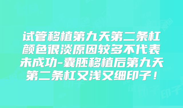 试管移植第九天第二条杠颜色很淡原因较多不代表未成功-囊胚移植后第九天第二条杠又浅又细印子!