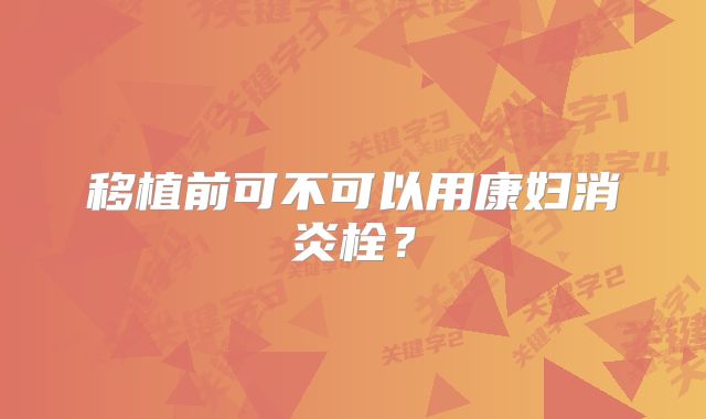 移植前可不可以用康妇消炎栓?