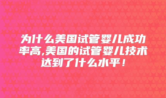 为什么美国试管婴儿成功率高,美国的试管婴儿技术达到了什么水平!