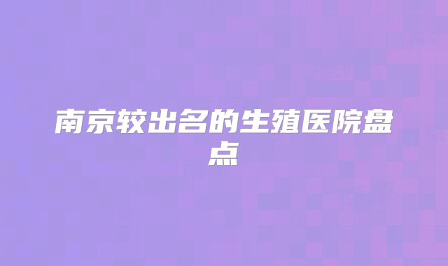 南京较出名的生殖医院盘点