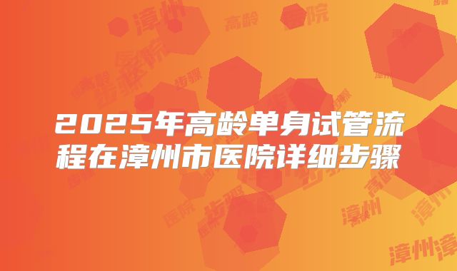 2025年高龄单身试管流程在漳州市医院详细步骤