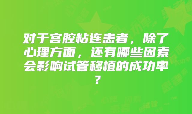 对于宫腔粘连患者，除了心理方面，还有哪些因素会影响试管移植的成功率？