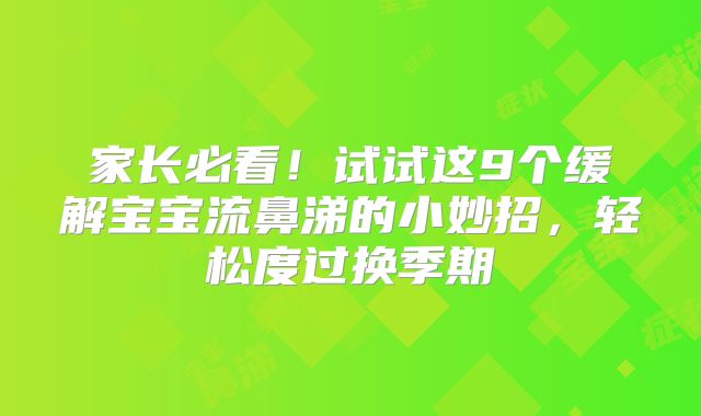 家长必看!试试这9个缓解宝宝流鼻涕的小妙招,轻松度过换季期
