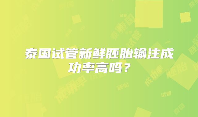 泰国试管新鲜胚胎输注成功率高吗？