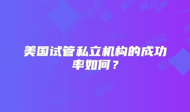美国试管私立机构的成功率如何？