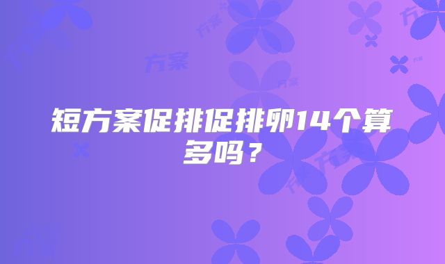 短方案促排促排卵14个算多吗？
