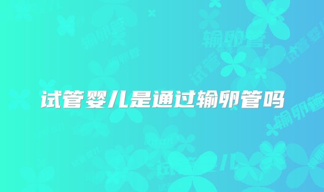 试管婴儿是通过输卵管吗