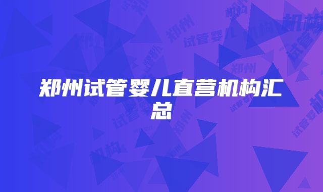 郑州试管婴儿直营机构汇总