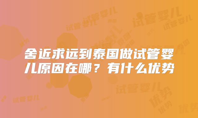 舍近求远到泰国做试管婴儿原因在哪？有什么优势