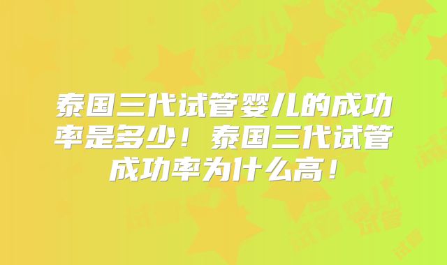 泰国三代试管婴儿的成功率是多少！泰国三代试管成功率为什么高！