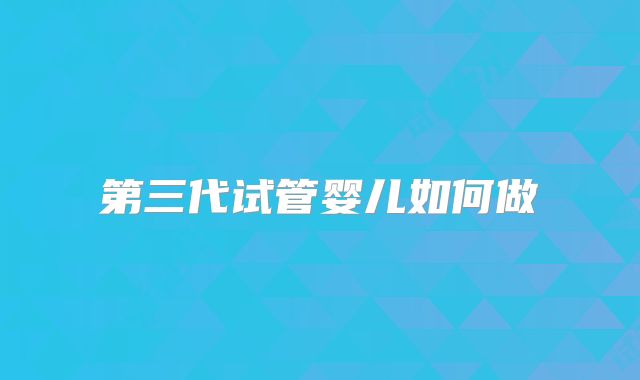 第三代试管婴儿如何做